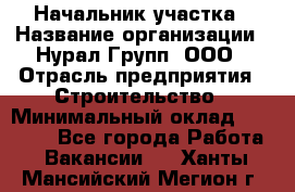 Начальник участка › Название организации ­ Нурал Групп, ООО › Отрасль предприятия ­ Строительство › Минимальный оклад ­ 55 000 - Все города Работа » Вакансии   . Ханты-Мансийский,Мегион г.